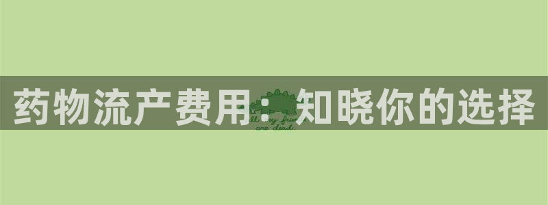 28圈app注册地址：药物流产费用：