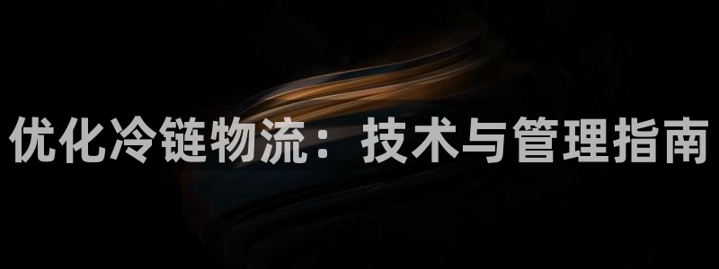 28圈注册账号：优化冷链物流：技术与