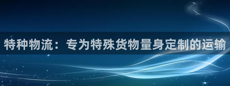 28圈里的财神：特种物流：专为特殊货