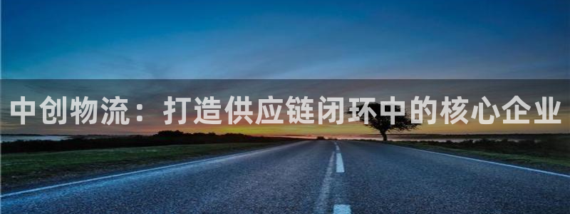 28圈注册教程:中创物流:打造供应链